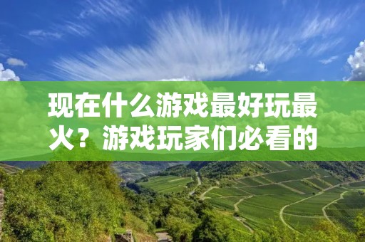现在什么游戏最好玩最火？游戏玩家们必看的游戏推荐！