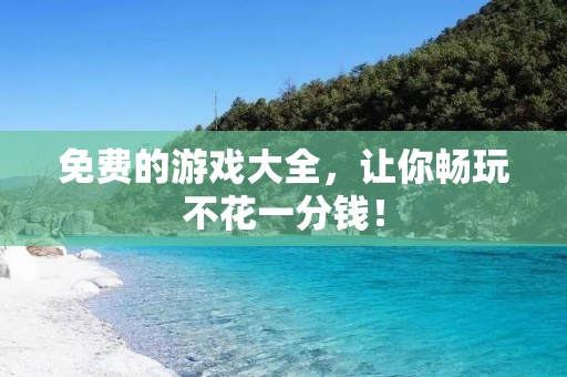 免费的游戏大全，让你畅玩不花一分钱！