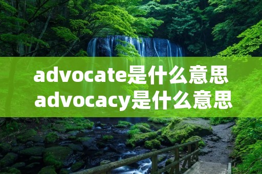 advocate是什么意思 advocacy是什么意思中文翻译 advocate是什么意思 advocacy是什么意思中文翻译
