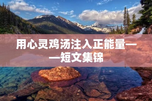 用心灵鸡汤注入正能量——短文集锦