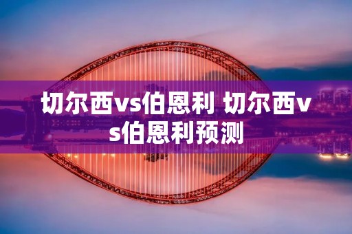 切尔西vs伯恩利 切尔西vs伯恩利预测