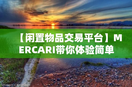【闲置物品交易平台】MERCARI带你体验简单便捷的二手交易