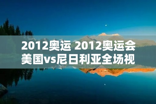 2012奥运 2012奥运会美国vs尼日利亚全场视频