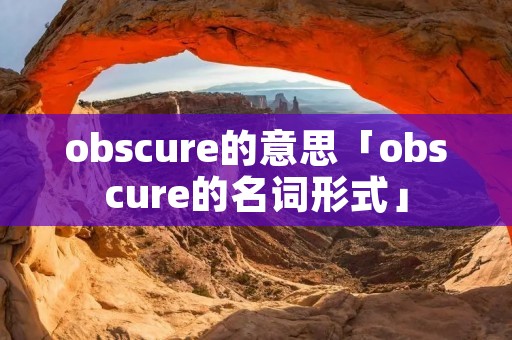 obscure的意思「obscure的名词形式」