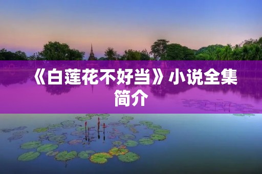 《白莲花不好当》小说全集简介