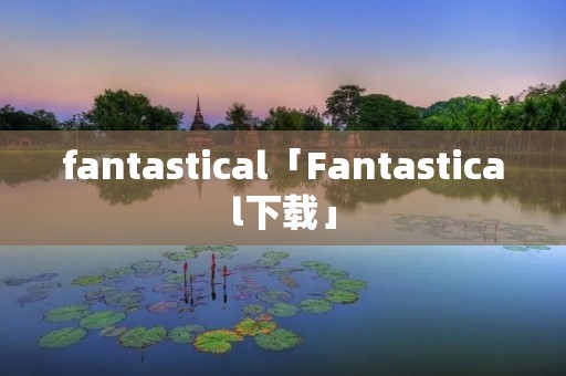 fantastical「Fantastical下载」 fantastical「Fantastical下载」