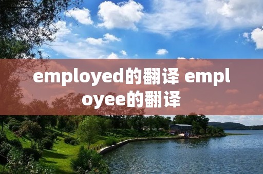 employed的翻译 employee的翻译