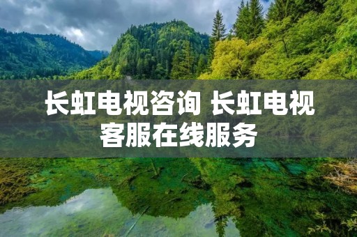 长虹电视咨询 长虹电视**在线服务