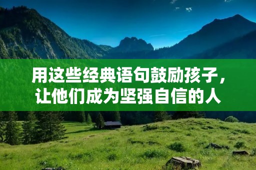 用这些经典语句鼓励孩子,让他们成为坚强自信的人