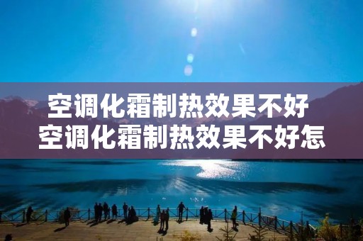 空调化霜制热效果不好 空调化霜制热效果不好怎么办 空调化霜制热效果不好 空调化霜制热效果不好怎么办