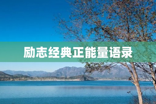 励志经典正能量语录:让你充满动力和信心的句子