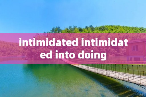 intimidated intimidated into doing