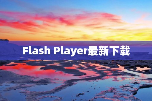 Flash Player最新下载:解决网页视频播放问题! Flash Player最新下载:解决网页视频播放问题!