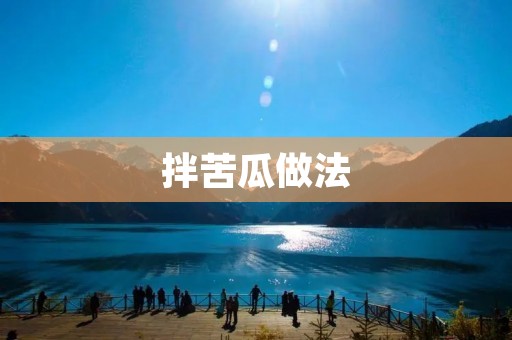 拌苦瓜做法:清爽美味的夏日佳品 拌苦瓜做法:清爽美味的夏日佳品