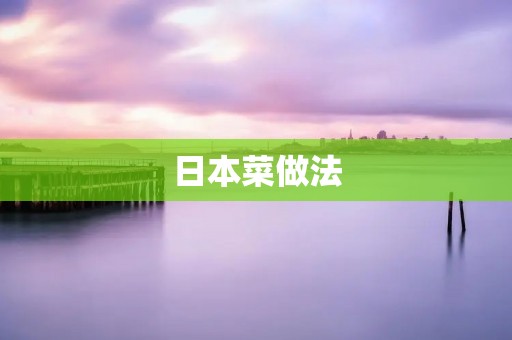 日本菜做法：品味日本美食的独特之道