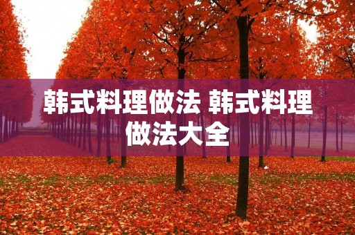 韩式料理做法 韩式料理做法大全 韩式料理做法 韩式料理做法大全