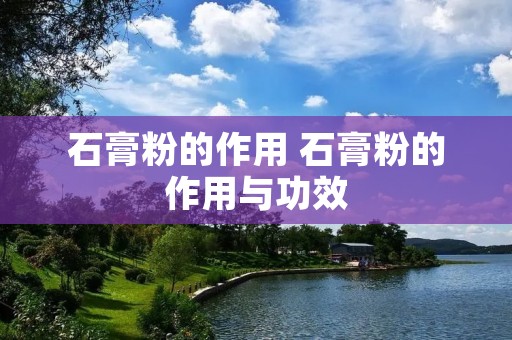 石膏粉的作用 石膏粉的作用与功效