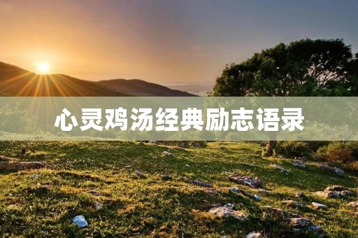 心灵鸡汤经典励志语录：激励你的内心，让你更加自信、勇敢、积极向上