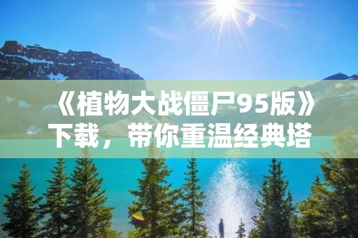 《植物大战僵尸95版》下载，带你重温经典塔防游戏！