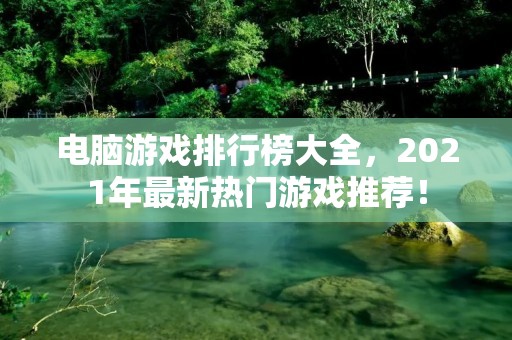 电脑游戏排行榜大全，2021年最新热门游戏推荐！