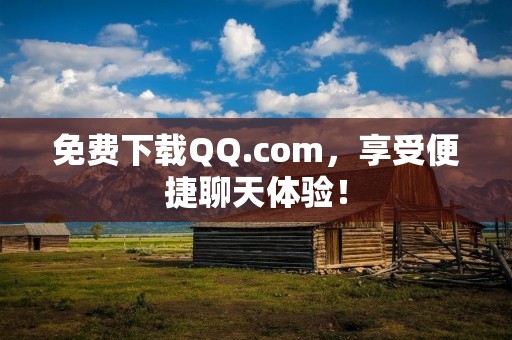 免费下载QQ.com,享受便捷聊天体验! 免费下载QQ.com,享受便捷聊天体验!