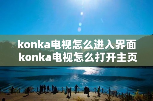 konka电视怎么进入界面 konka电视怎么打开主页面