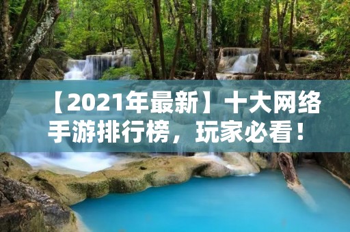 【2021年最新】十大网络手游排行榜，玩家必看！