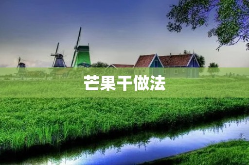 芒果干做法:简单易学,让你尽享芒果的鲜美滋味 芒果干做法:简单易学,让你尽享芒果的鲜美滋味