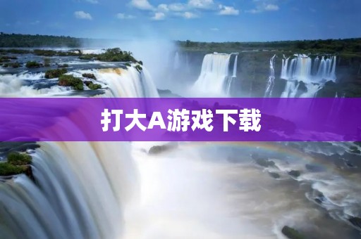 打大A游戏下载:畅玩顶尖游戏,让你体验最佳游戏体验 打大A游戏下载:畅玩顶尖游戏,让你体验最佳游戏体验