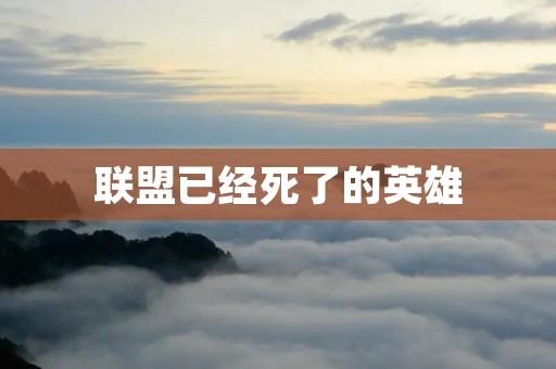 联盟已经死了的英雄：他们曾经的荣耀与悲惨命运
