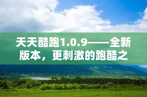 天天酷跑1.0.9——全新版本，更**的跑酷之旅