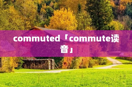 commuted「commute读音」