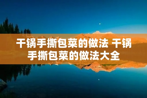 干锅手撕包菜的做法 干锅手撕包菜的做法大全