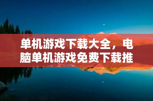 单机游戏下载大全，电脑单机游戏免费下载推荐