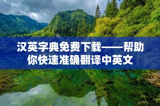 汉英字典免费下载——帮助你快速准确翻译中英文