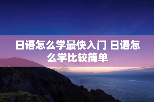 日语怎么学最快入门 日语怎么学比较简单