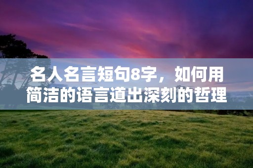 名人名言短句8字，如何用简洁的语言道出深刻的哲理？