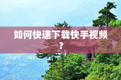 如何快速下载快手视频？