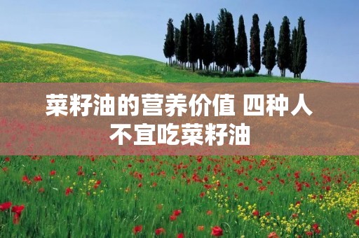 菜籽油的营养价值 四种人不宜吃菜籽油 菜籽油的营养价值 四种人不宜吃菜籽油