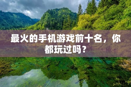 最火的手机游戏前十名,你都玩过吗?