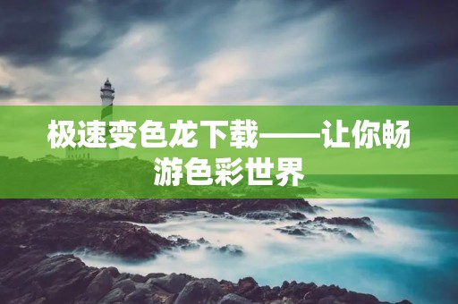 极速变色龙下载——让你畅游色彩世界 极速变色龙下载——让你畅游色彩世界
