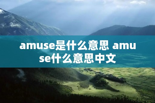 amuse是什么意思 amuse什么意思中文 amuse是什么意思 amuse什么意思中文