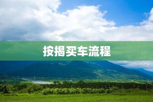 按揭买车流程：从申请到购车的详细步骤