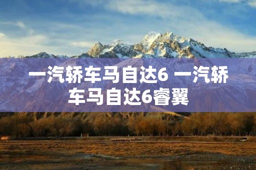 一汽轿车马自达6 一汽轿车马自达6睿翼 一汽轿车马自达6 一汽轿车马自达6睿翼