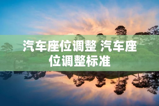 汽车座位调整 汽车座位调整标准 汽车座位调整 汽车座位调整标准