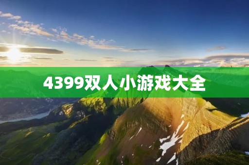 4399双人小游戏大全:一站式解决你和小伙伴的游戏需求! 4399双人小游戏大全:一站式解决你和小伙伴的游戏需求!