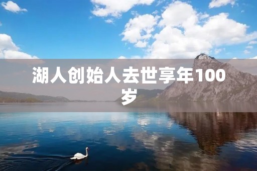 湖人创始人去世享年100岁：传奇人物的离世引发篮球界的沉痛哀悼