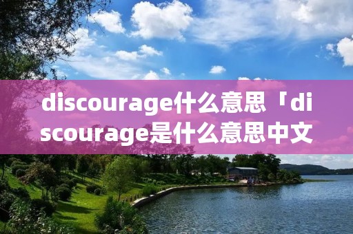 discourage什么意思「discourage是什么意思中文」