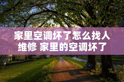 家里空调坏了怎么找人维修 家里的空调坏了 家里空调坏了怎么找人维修 家里的空调坏了