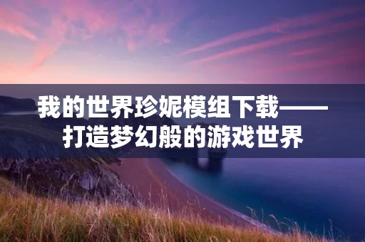 我的世界珍妮模组下载——打造梦幻般的游戏世界 我的世界珍妮模组下载——打造梦幻般的游戏世界